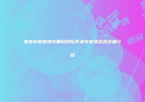 宜春市脂肪填充眼窝凹陷手术专家排名及详细介绍