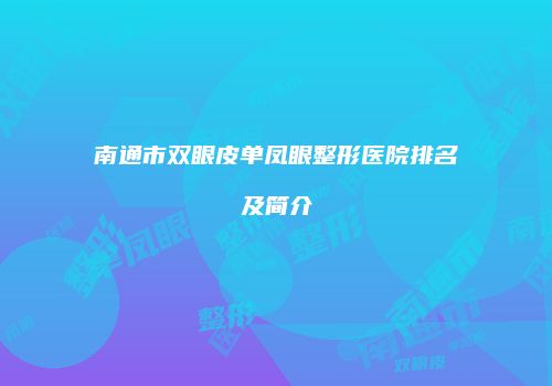 南通市双眼皮单凤眼整形医院排名及简介