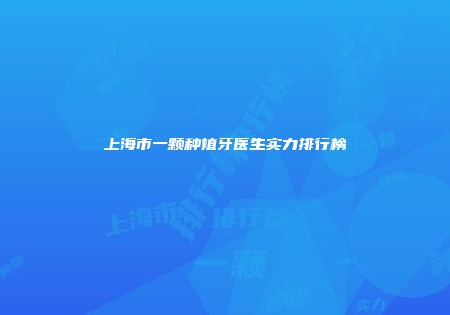 上海市一颗种植牙医生实力排行榜