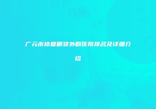 广元市修复眼袋外翻医院排名及详细介绍