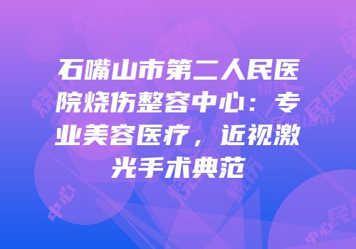 石嘴山市第二人民医院烧伤整容中心：专业美容医疗，近视激光手术典范