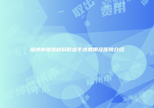 福州市隆鼻材料取出手术费用及医院介绍
