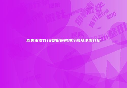 邯郸市微针15整形医院排行榜及详细介绍