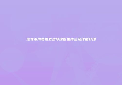 淮北市肉毒素去法令纹医生排名及详细介绍