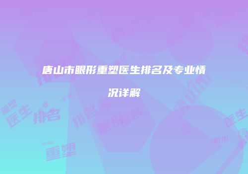 唐山市眼形重塑医生排名及专业情况详解