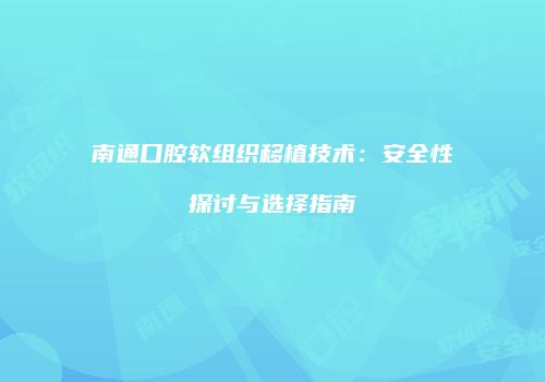 南通口腔软组织移植技术：安全性探讨与选择指南