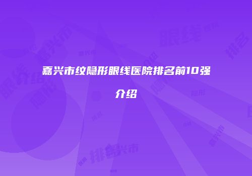 嘉兴市纹隐形眼线医院排名前10强介绍