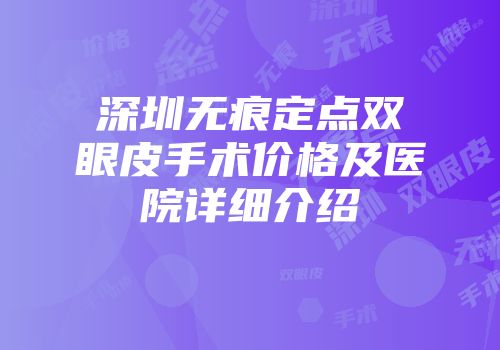深圳无痕定点双眼皮手术价格及医院详细介绍