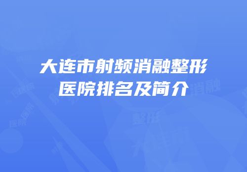 大连市射频消融整形医院排名及简介