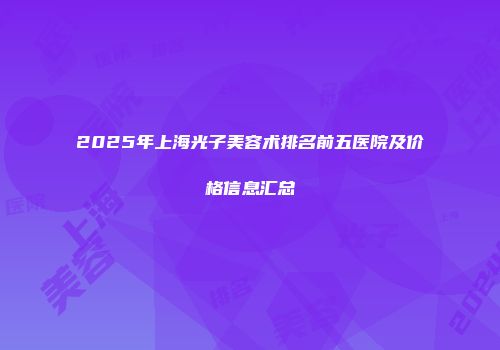 2025年上海光子美容术排名前五医院及价格信息汇总
