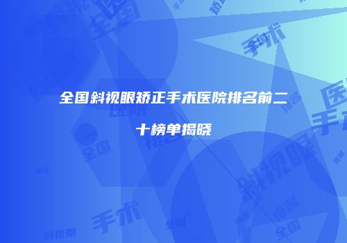 全国斜视眼矫正手术医院排名前二十榜单揭晓