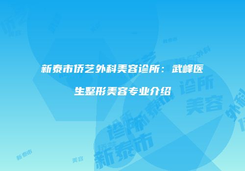 新泰市侨艺外科美容诊所：武峰医生整形美容专业介绍
