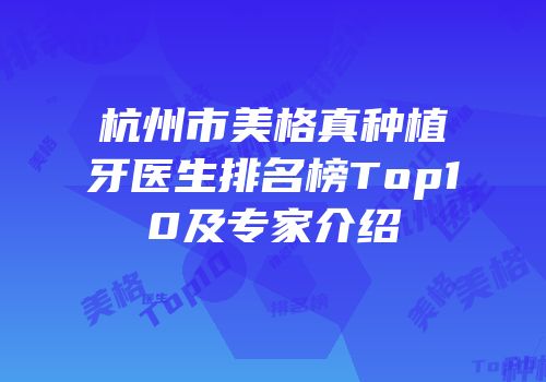 杭州市美格真种植牙医生排名榜Top10及专家介绍