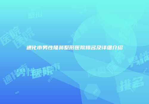 通化市男性隆鼻整形医院排名及详细介绍
