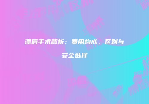 漂唇手术解析：费用构成、区别与安全选择