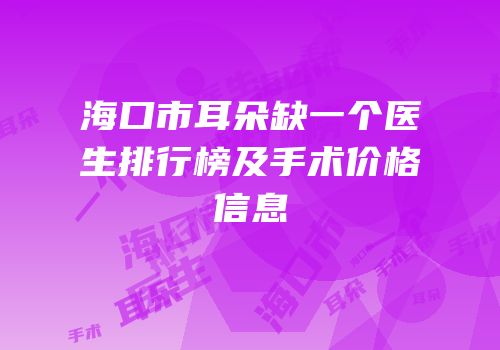 海口市耳朵缺一个医生排行榜及手术价格信息