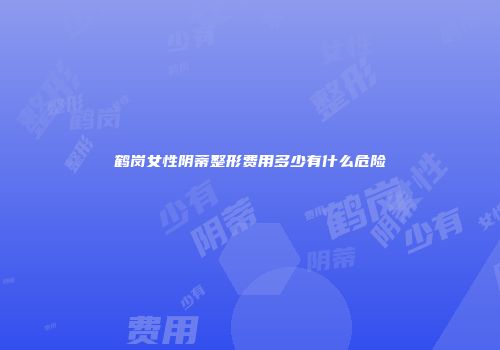 鹤岗女性阴蒂整形费用多少有什么危险