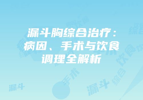 漏斗胸综合治疗：病因、手术与饮食调理全解析