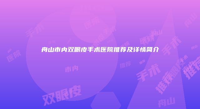 舟山市内双眼皮手术医院推荐及详情简介