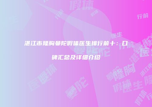 湛江市隆胸曼陀假体医生排行前十：口碑汇总及详细介绍