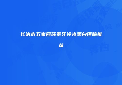 长治市五家四环素牙冷光美白医院推荐