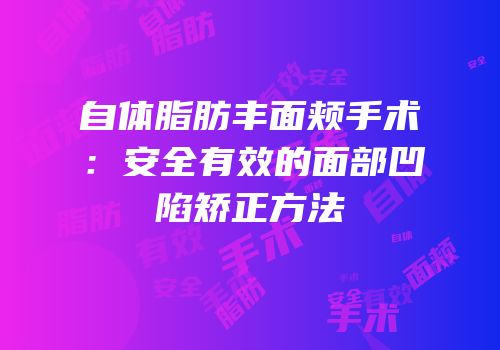 自体脂肪丰面颊手术：安全有效的面部凹陷矫正方法