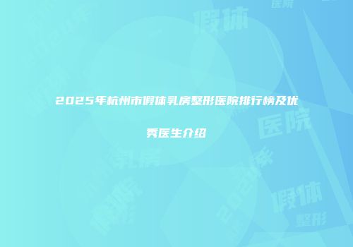 2025年杭州市假体乳房整形医院排行榜及优秀医生介绍