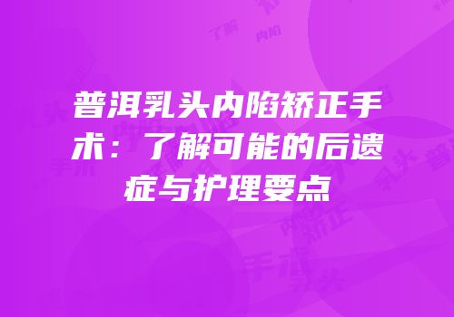 普洱乳头内陷矫正手术：了解可能的后遗症与护理要点
