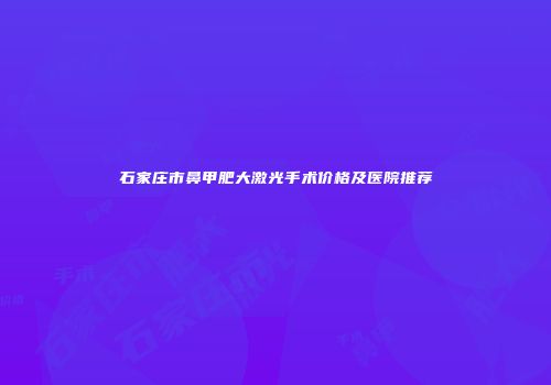 石家庄市鼻甲肥大激光手术价格及医院推荐