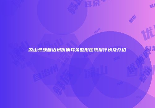 凉山彝族自治州优质耳朵整形医院排行榜及介绍