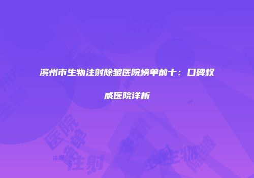 滨州市生物注射除皱医院榜单前十：口碑权威医院详析