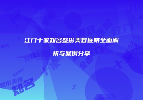 江门十家知名整形美容医院全面解析与案例分享