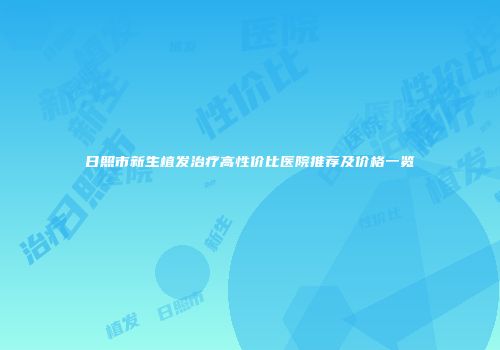 日照市新生植发治疗高性价比医院推荐及价格一览