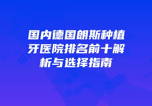 国内德国朗斯种植牙医院排名前十解析与选择指南