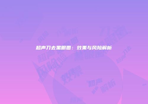 超声刀去黑眼圈：效果与风险解析