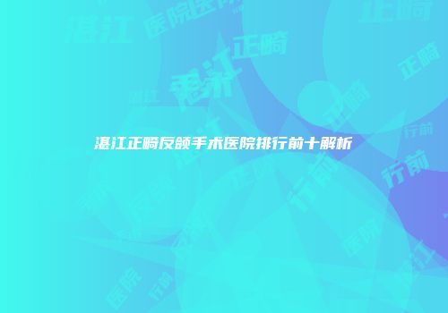湛江正畸反颌手术医院排行前十解析