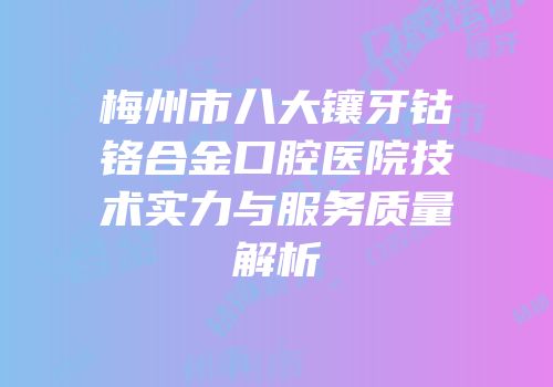 梅州市八大镶牙钴铬合金口腔医院技术实力与服务质量解析