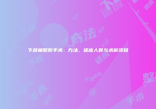 下颌角整形手术：方法、适应人群与术前须知