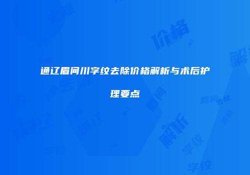通辽眉间川字纹去除价格解析与术后护理要点