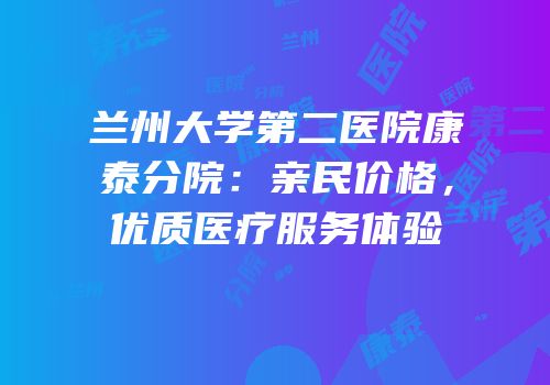 兰州大学第二医院康泰分院：亲民价格，优质医疗服务体验
