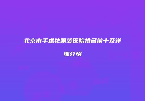 北京市手术祛眼袋医院排名前十及详细介绍
