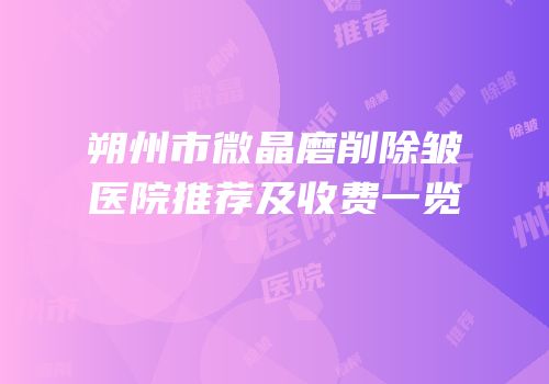 朔州市微晶磨削除皱医院推荐及收费一览