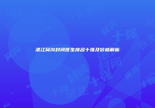 湛江窝沟封闭医生排名十强及价格解析