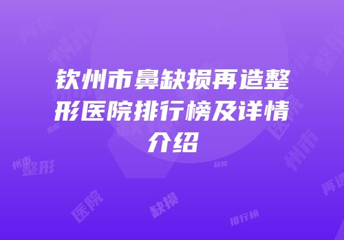 钦州市鼻缺损再造整形医院排行榜及详情介绍