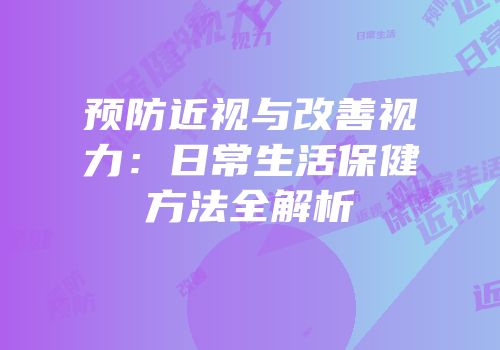 预防近视与改善视力：日常生活保健方法全解析