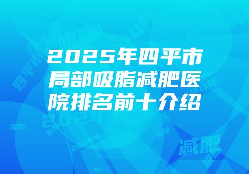 2025年四平市局部吸脂减肥医院排名前十介绍