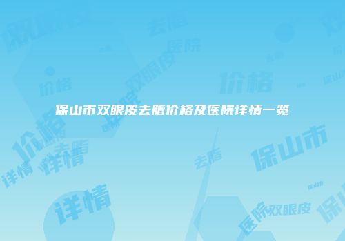 保山市双眼皮去脂价格及医院详情一览