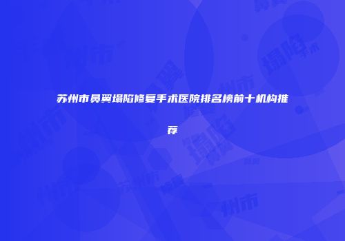 苏州市鼻翼塌陷修复手术医院排名榜前十机构推荐