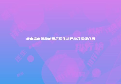 秦皇岛市隆胸加悬吊医生排行榜及详细介绍