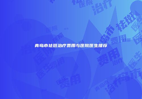 青岛市祛斑治疗费用与医院医生推荐